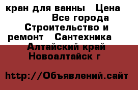 кран для ванны › Цена ­ 4 000 - Все города Строительство и ремонт » Сантехника   . Алтайский край,Новоалтайск г.